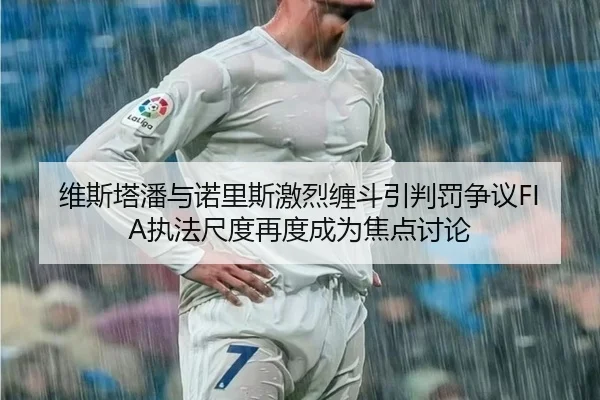 维斯塔潘与诺里斯激烈缠斗引判罚争议FIA执法尺度再度成为焦点讨论